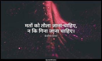मतों को तौला जाना चाहिए, न कि गिना जाना चाहिए। — फ्रेडरिक शिलर