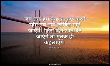 जब तक हम कुछ न कुछ करते रहेंगे तब तक जीवित माने जाएंगे। जिस दिन शांत बैठ जाएंगे  — ब्लेज़ पास्कल