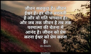 जीवन सबकुछ है। जीवन ईश्वर है। हर चीज बदलती है और वो गति भगवान है। और जब तक जीवन  — लेव तोलस्तोय