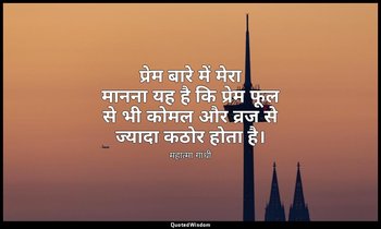प्रेम बारे में मेरा मानना यह है कि प्रेम फूल से भी कोमल और व्रज से ज्यादा कठोर ह — महात्मा गांधी