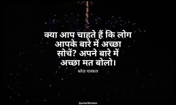 क्या आप चाहते हैं कि लोग आपके बारे में अच्छा सोचें? अपने बारे में अच्छा मत बोलो। — ब्लेज़ पास्कल
