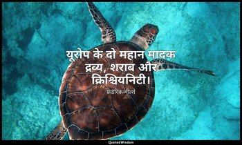 यूरोप के दो महान मादक द्रव्य, शराब और क्रिश्चियनिटी। — फ्रेडरिक नीत्शे
