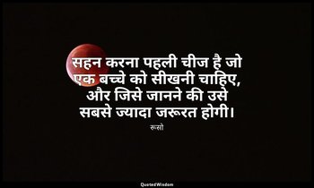 सहन करना पहली चीज है जो एक बच्चे को सीखनी चाहिए, और जिसे जानने की उसे सबसे ज्याद — रूसो
