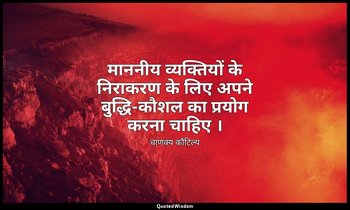 माननीय व्यक्तियों के निराकरण के लिए अपने बुद्धि-कौशल का प्रयोग करना चाहिए । — चाणक्य कौटिल्य