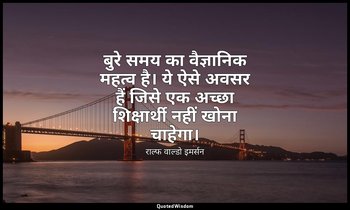 बुरे समय का वैज्ञानिक महत्व है। ये ऐसे अवसर हैं जिसे एक अच्छा शिक्षार्थी नहीं खो — राल्फ वाल्डो इमर्सन