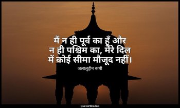 मैं न ही पूर्व का हूँ और न ही पश्चिम का, मेरे दिल में कोई सीमा मौजूद नहीं। — जलालुद्दीन रूमी