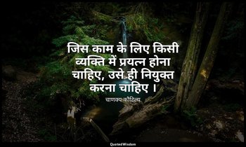 जिस काम के लिए किसी व्यक्ति में प्रयत्न होना चाहिए, उसे ही नियुक्त करना चाहिए । — चाणक्य कौटिल्य