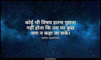 कोई भी विषय इतना पुराना नहीं होता कि उस पर कुछ नया न कहा जा सके। — फ़्योदोर दोस्तोयेव्स्की