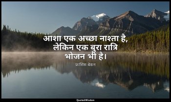 आशा एक अच्छा नाश्ता है, लेकिन एक बुरा रात्रि भोजन भी है। — फ्रांसिस बेकन