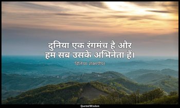 दुनिया एक रंगमंच है और हम सब उसके अभिनेता हैं। — विलियम शेक्सपीयर
