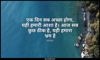 एक दिन सब अच्छा होगा, यही हमारी आशा है। आज सब कुछ ठीक है, यही हमारा भ्रम है — वोल्टेयर