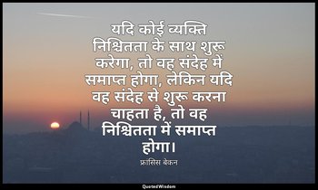 यदि कोई व्यक्ति निश्चितता के साथ शुरू करेगा, तो वह संदेह में समाप्त होगा, लेकिन  — फ्रांसिस बेकन