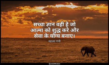 सच्चा ज्ञान वही है जो आत्मा को शुद्ध करे और सेवा के योग्य बनाए। — महात्मा गांधी