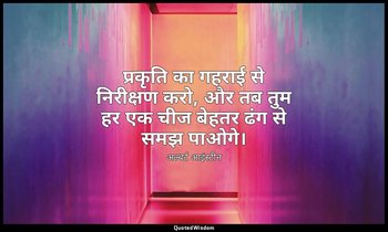 प्रकृति का गहराई से निरीक्षण करो, और तब तुम हर एक चीज बेहतर ढंग से समझ पाओगे। — अल्बर्ट आइंस्टीन