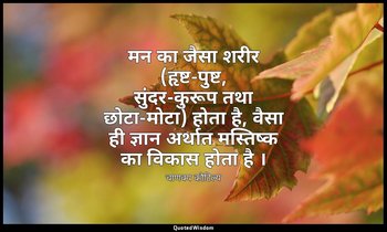 मन का जैसा शरीर (हृष्ट-पुष्ट, सुंदर-कुरूप तथा छोटा-मोटा) होता है, वैसा ही ज्ञान  — चाणक्य कौटिल्य