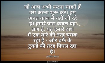 जो आप अभी करना चाहते हैं उसे करना शुरू करें। हम अनंत काल में नहीं जी रहे हैं। हम — फ्रांसिस बेकन