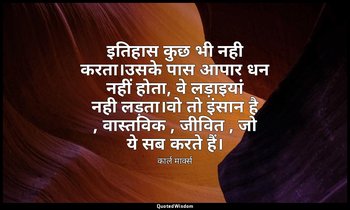 इतिहास कुछ भी नही करता।उसके पास आपार धन नहीं होता, वे लड़ाइयांं नही लड़ता।वो तो  — कार्ल मार्क्स