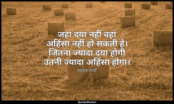 जहां दया नहीं वहां अहिंसा नहीं हो सकती है। जितना ज्यादा दया होगी उतनी ज्यादा अहि — महात्मा गांधी