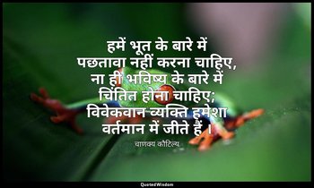 हमें भूत के बारे में पछतावा नहीं करना चाहिए, ना ही भविष्य के बारे में चिंतित होन — चाणक्य कौटिल्य