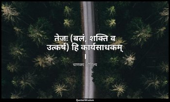 तेजः (बलं, शक्ति व उत्कर्ष) हि कार्यसाधकम् । — चाणक्य कौटिल्य