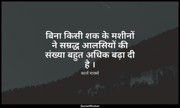 बिना किसी शक के मशीनों ने सम्रद्ध आलसियों की संख्या बहुत अधिक बढ़ा दी है । — कार्ल मार्क्स
