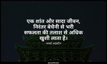 एक शांत और सादा जीवन, निरंतर बेचैनी से भरी सफलता की तलाश से अधिक खुशी लाता है। — अल्बर्ट आइंस्टीन