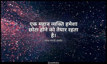 एक महान व्यक्ति हमेशा छोटा होने को तैयार रहता है। — राल्फ वाल्डो इमर्सन