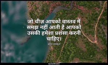 जो चीज़ आपको वास्तव में समझ नहीं आती है आपको उसकी हमेशा प्रशंसा करनी चाहिए। — ब्लेज़ पास्कल