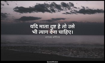 यदि माता दुष्ट है तो उसे भी त्याग देना चाहिए। — चाणक्य कौटिल्य