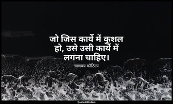 जो जिस कार्ये में कुशल हो, उसे उसी कार्ये में लगना चाहिए। — चाणक्य कौटिल्य