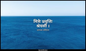 मित्रैः प्रवृत्तिः श्रेयसी । — चाणक्य कौटिल्य
