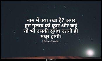 नाम में क्या रखा है? अगर हम गुलाब को कुछ और कहें तो भी उसकी सुगंध उतनी ही मधुर ह — विलियम शेक्सपीयर