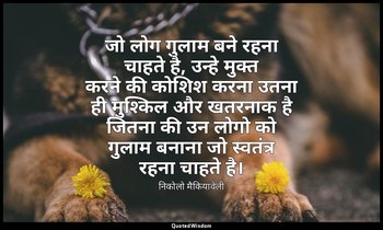 जो लोग गुलाम बने रहना चाहते है, उन्हे मुक्त करने की कोशिश करना उतना ही मुश्किल औ — निकोलो मैकियावेली