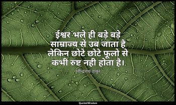 ईश्वर भले ही बड़े बड़े साम्राज्य से उब जाता है लेकिन छोटे छोटे फूलो से कभी रुष्ट — रवीन्द्रनाथ ठाकुर