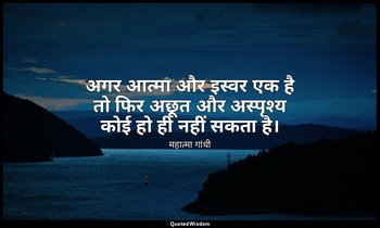 अगर आत्मा और इस्वर एक है तो फिर अछूत और अस्पृश्य कोई हो ही नहीं सकता है। — महात्मा गांधी