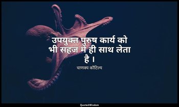 उपयुक्त पुरुष कार्य को भी सहज में ही साथ लेता है । — चाणक्य कौटिल्य