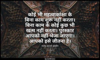 कोई भी महत्वाकांक्षा के बिना काम शुरू नहीं करता। बिना काम के कोई कुछ भी खत्म नही — राल्फ वाल्डो इमर्सन