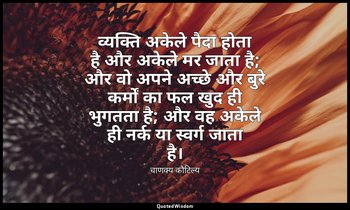 व्यक्ति अकेले पैदा होता है और अकेले मर जाता है; और वो अपने अच्छे और बुरे कर्मों  — चाणक्य कौटिल्य