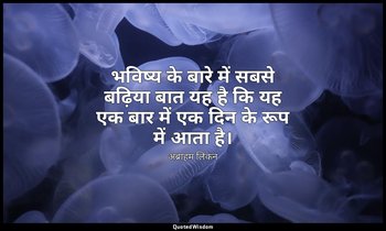 भविष्य के बारे में सबसे बढ़िया बात यह है कि यह एक बार में एक दिन के रूप में आता  — अब्राहम लिंकन