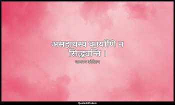असहायस्य कार्याणि न सिद्ध्यन्ति । — चाणक्य कौटिल्य