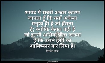 शायद मैं सबसे अच्छा कारण जानता हूँ कि क्यों अकेला मनुष्य ही है जो हँसता है; क्यो — फ्रेडरिक नीत्शे