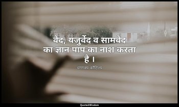 वेद, यजुर्वेद व सामवेद का ज्ञान पाप का नाश करता है । — चाणक्य कौटिल्य