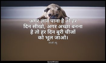 अगर ज्ञान पाना है तो हर दिन सीखो, अगर अच्छा बनना है तो हर दिन बुरी चीजों को भूल  — लाओ-त्सू
