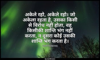 अकेले रहो, अकेले रहो। जो अकेला रहता है, उसका किसी से विरोध नहीं होता, वह किसीकी  — स्वामी विवेकानन्द