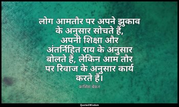 लोग आमतौर पर अपने झुकाव के अनुसार सोचते हैं, अपनी शिक्षा और अंतर्निहित राय के अन — फ्रांसिस बेकन