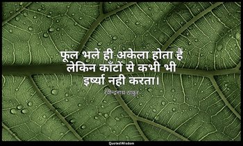 फूल भले ही अकेला होता है लेकिन काँटों से कभी भी इर्ष्या नही करता। — रवीन्द्रनाथ ठाकुर