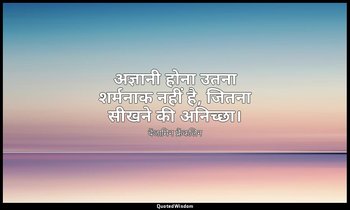 अज्ञानी होना उतना शर्मनाक नहीं है, जितना सीखने की अनिच्छा। — बेंजामिन फ्रैंकलिन
