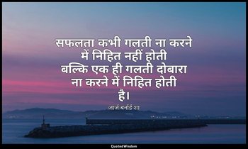 सफलता कभी गलती ना करने में निहित नहीं होती बल्कि एक ही गलती दोबारा ना करने में न — जार्ज बर्नार्ड शा