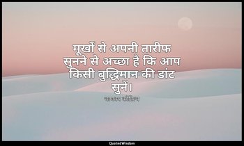 मूर्खों से अपनी तारीफ सुनने से अच्छा है कि आप किसी बुद्धिमान की डांट सुनें। — चाणक्य कौटिल्य