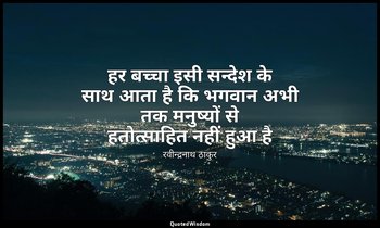 हर बच्चा इसी सन्देश के साथ आता है कि भगवान अभी तक मनुष्यों से हतोत्साहित नहीं हु — रवीन्द्रनाथ ठाकुर